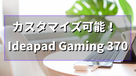 注文時にカスタマイズ可能！LenovoのゲーミングノートPC「Ideapad Gaming 370」