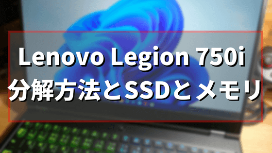 Lenovo Legion 750iの分解方法とSSDとメモリ【換装・交換参考】