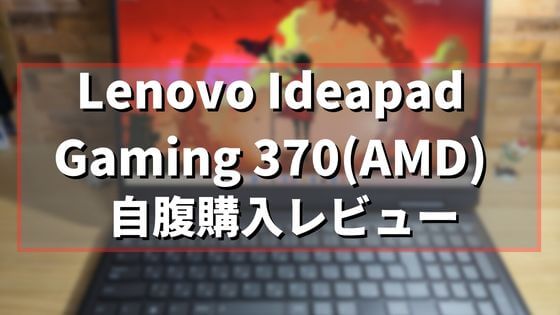 Lenovo Ideapad Gaming 370(AMD)の購入レビュー